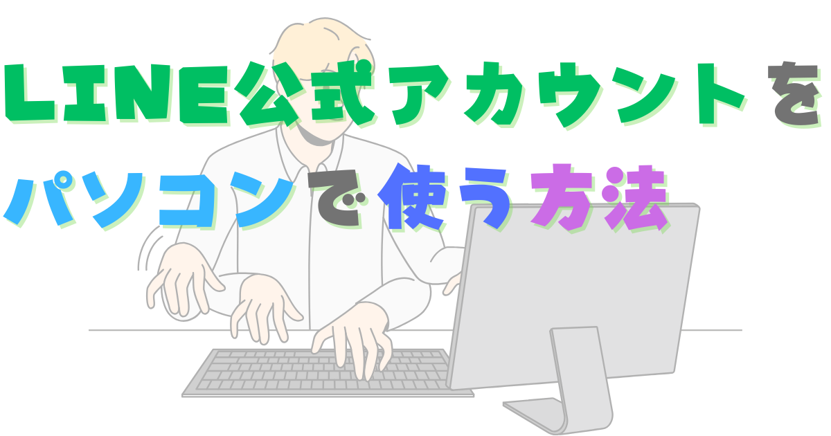 LINE公式アカウントをパソコンで使う方法　Web版とスマホアプリ版でできることが違う！